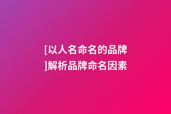 [以人名命名的品牌]解析品牌命名因素-第1張-商標(biāo)起名-玄機(jī)派